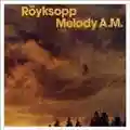 Röyksopp Melody A.M.