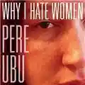 Pere Ubu Why I Hate Women