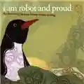 I Am Robot And Proud The Electricity In Your House Wants To Sing