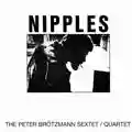 The Peter Brötzmann Sextet/Quartet Nipples
