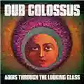 Dub Colossus Addis Through The Looking Glass