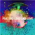 Placebo Loud Like Love