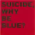 Suicide Why Be Blue?