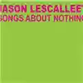 Jason Lescalleet Songs About Nothing