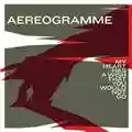 Aereogramme My Heart Has A Wish That You Would Not Go