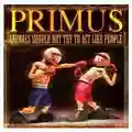 Primus Animals Should Not Try To Act Like People