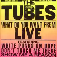 Tubes: What Do You Want From Live