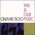 <b>Galaxie 500</b> • This Is Our Music