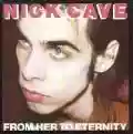 <b>Nick Cave & The Bad Seeds</b> • From Her to Eternity