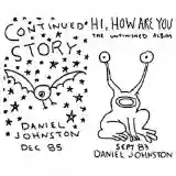 Daniel Johnston: Continued Story / Hi, How Are You