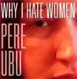 Pere Ubu: Why I Hate Women
