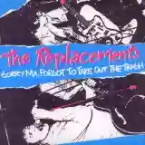 The Replacements: Sorry Ma, Forgot to Take Out the Trash