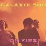 Galaxie 500: On Fire