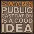 <b>Swans</b> • Public Castration Is a Good Idea