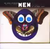 Mew: No more stories Are told today I'm sorry They washed away No more stories The world is grey I'm tired Let's wash away