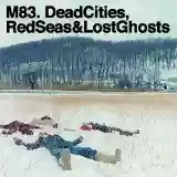 M83: Dead Cities, Red Seas & Lost Ghosts