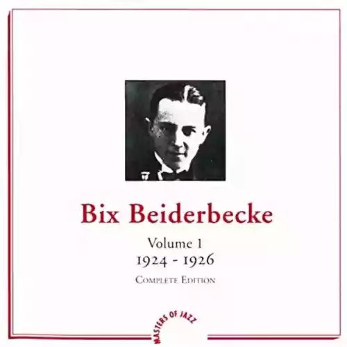 Bix Beiderbecke: Bix Beiderbecke - Volume 1 - 1924 - 1926 - Complete Edition