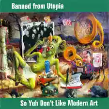 Banned from Utopia: So Yuh Don't Like Modern Art