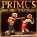 <b>Primus</b> • Animals Should Not Try to Act Like People