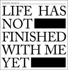 Piano Magic: Life Has Not Finished With Me Yet