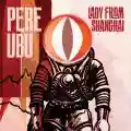 <b>Pere Ubu</b> • Lady From Shanghai