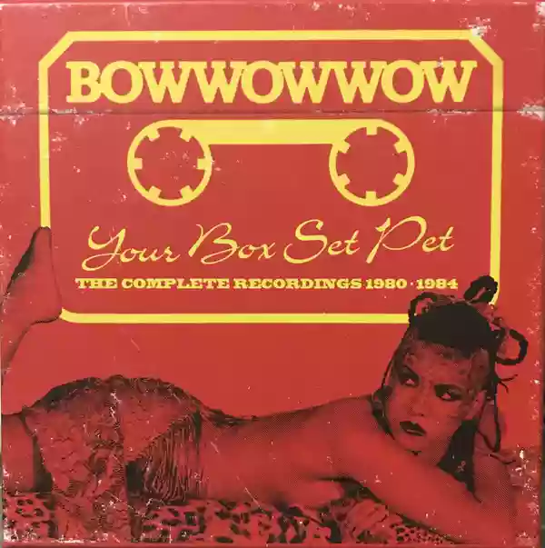 Bow Wow Wow: Your Box Set Pet (The Complete Recordings 1980-1984)