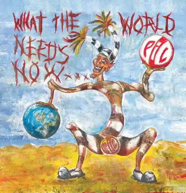 Public Image Ltd.: What The World Needs Now...